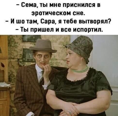 сема, ты мне приснился в эротическом сне.  И шотам, сара, я тебе вытворял?  Ты пришел и все испортил.