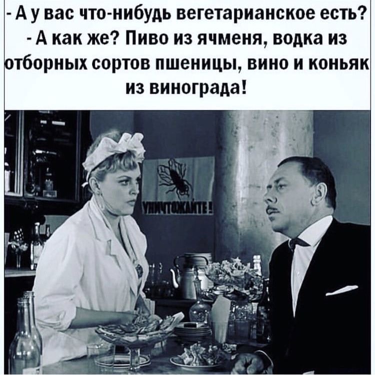 А у вас чтонибудь вегетарианское есть А как же Пиво из ячменя водка из тборных сортов пшеницы вино и коньяк из винограда