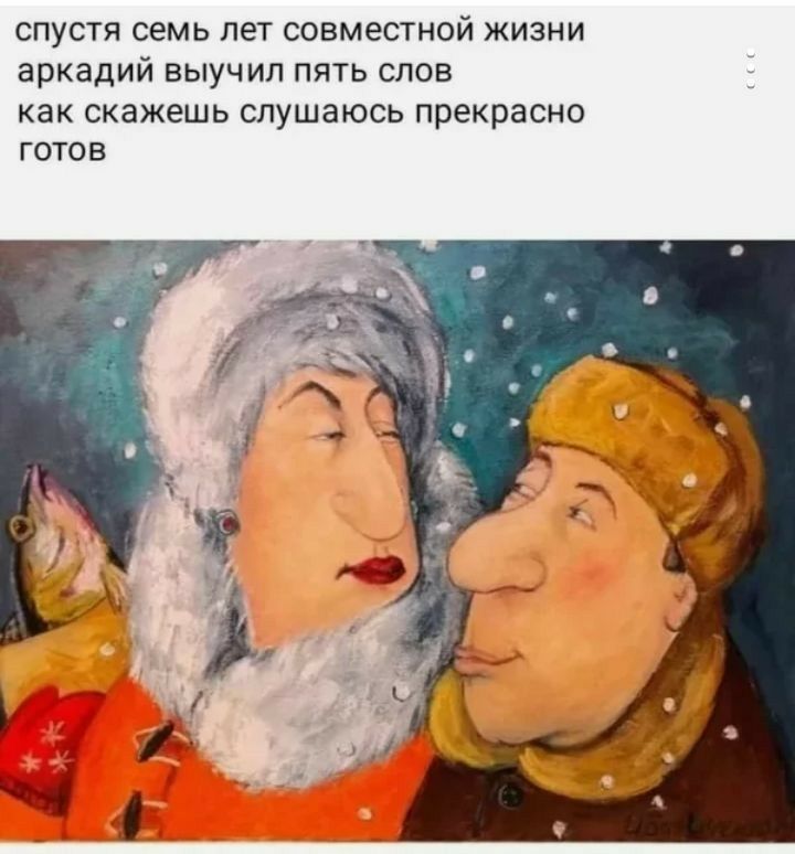 Спустя семь лет совместной жизни аркадий выучил пять слов. Как скажешь слушаюсь прекрасно готов