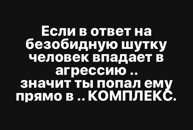 Если в ответ на безобидную шутку человек впадает в агрессию значит ты попал ем прямо в КОМПЛЕК