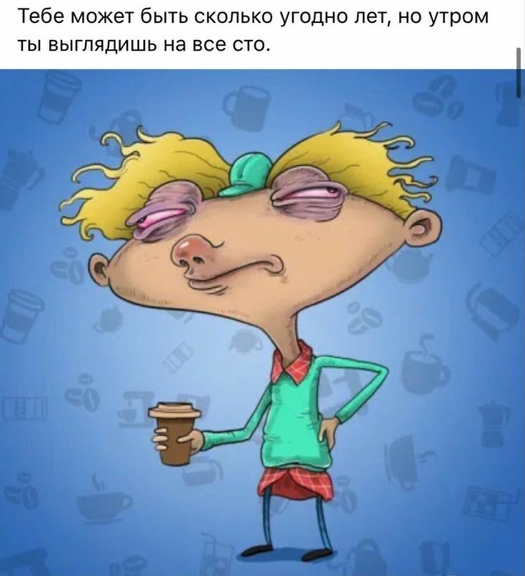 Тебе может быть сколько угодно лет но утром ты выглядишь на все сто