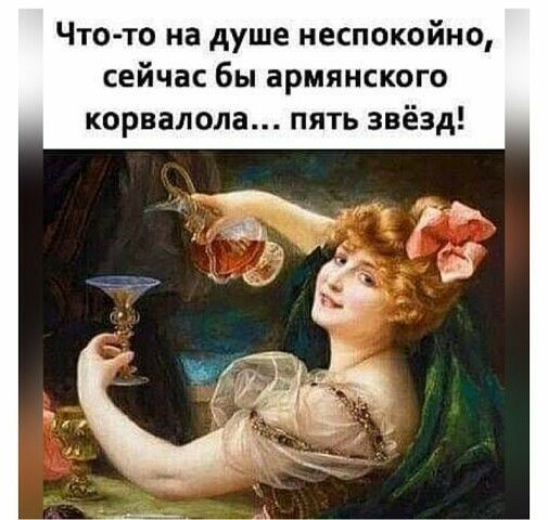 Что то на душе неспокойно сейчас бы армянского корвалола пять звёзд