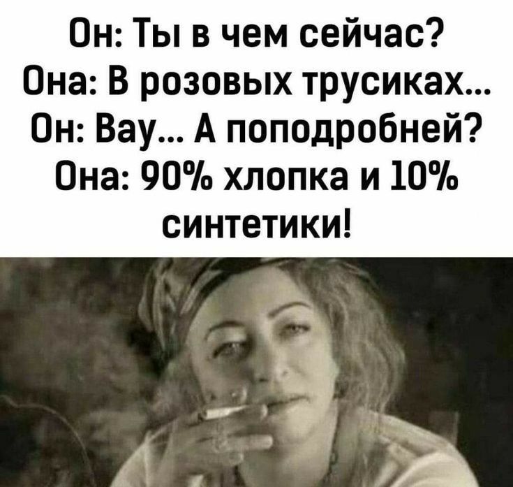 Он: ты в чем сейчас? Она: в розовых трусиках... Он: вау... А поподробней? Она: 90 хлопка и 10 синтетики!