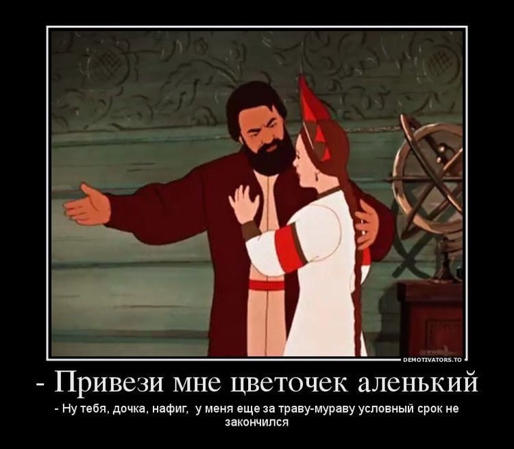 привези мне цветочек аленький  нутебя, дочеа, нафи, у меня еще за травумураву условный срок не