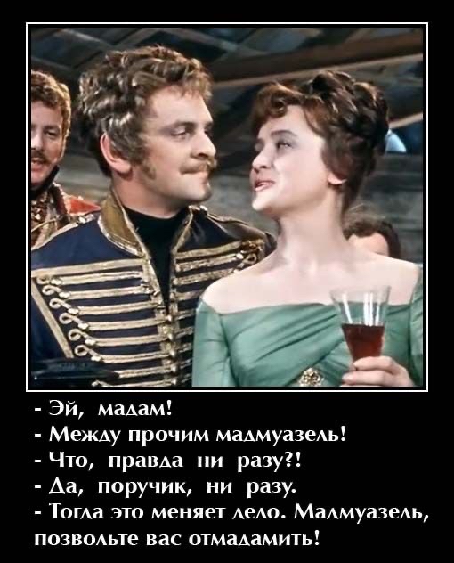 Эй мадам Между прочим мадмуазеАь Что правда ни разу Аа поручик ни разу Тогда это меняет АеАО МадмуазеАь позв0Аьте вас отмаАамить