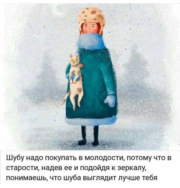 Шубу надо покупать в молодости, потому что в старости, надев ее и подойдя к зеркалу, понимаешь, что шуба выглядит лучше тебя