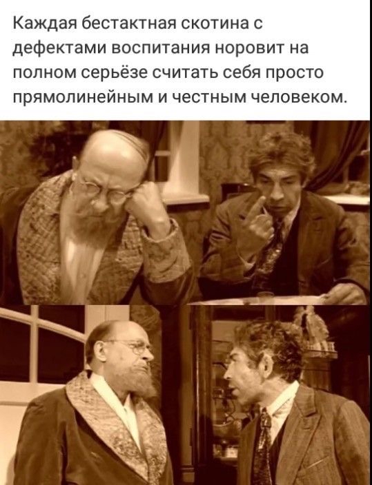 Каждая бестактная скотина с дефектами ВОСПИТЭНИЯ НОрОВИТ на полном серьезе считать себя просто прямолинейным и честным человеком