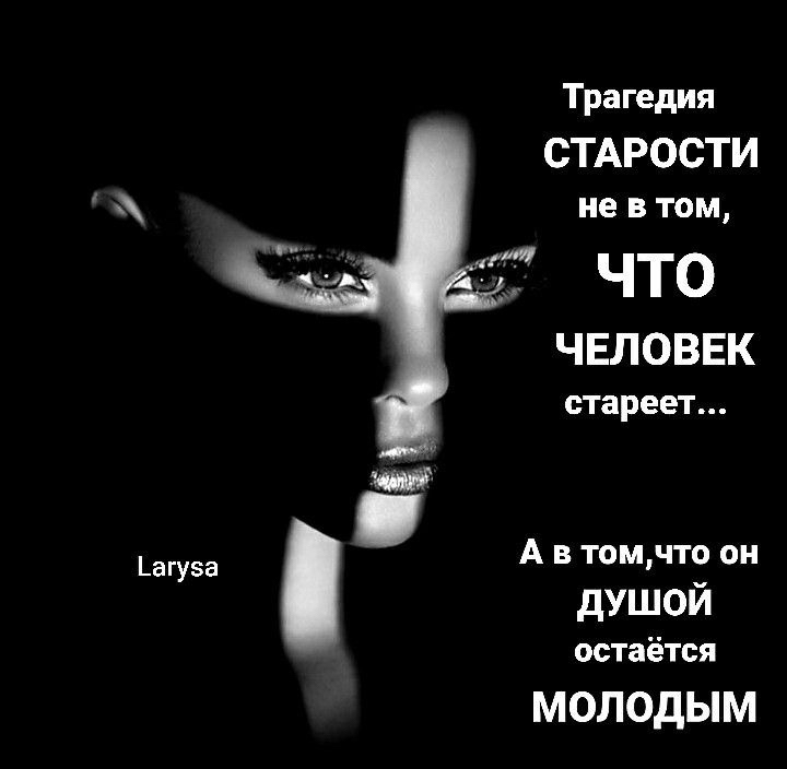 Трагедия СТАРОСТИ не в том ЧТО чвловвк СТЗРЕЕТ А в томчто он дУШОЙ остаётся МОЛОДЫМ