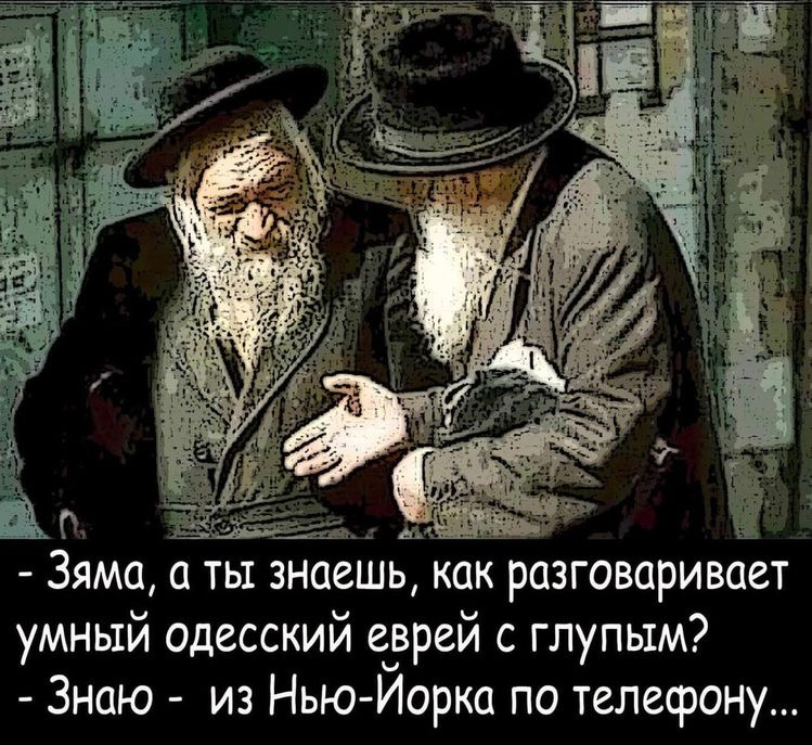 _ __ щ Зяма а ть знаешь как разговаривает умный одесский ечврей с глупым Знаю из Нью Иорка по телефону