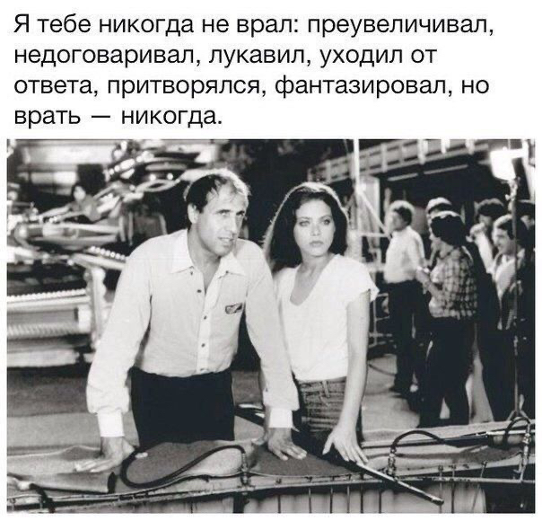 Я тебе никогда не врал пре увеличивал недоговаривал пукавип уходил от ответа притворялся фантазировал но врать никогда