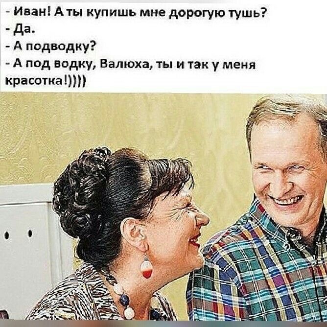 Иван Аты купишь мне дорогую тушь да А подводку А под водку Валюха ты и так у меня красотка
