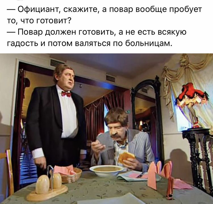 Официант скажите а повар вообще пробует то что готовит Повар должен готовить а не есть всякую гадость и потом валяться по больницам