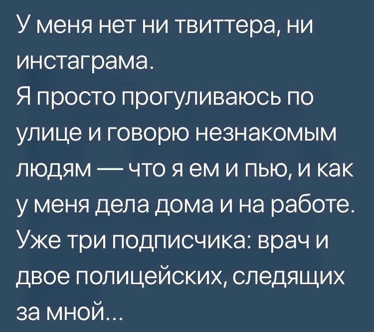 У меня нет ни твиттера ни инстаграма Я просто прогуливаюсь по улице и говорю незнакомым людям что я ем и пью и как у меня дела дома и на работе Уже три подписчика врач и двое полицейских следящих за мной