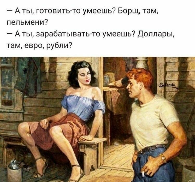 А ты готовить то умеешь Борщ там пельмени А ты зарабатыватьто умеешь Доллары там евро рубли