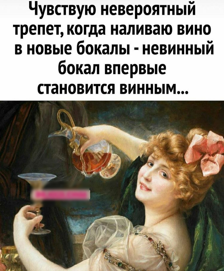 Чувствую невероятный трепет когда наливаю вино в новые бокалы невинный бокал впервые СТаНОВИТСЯ ВИННЫМ