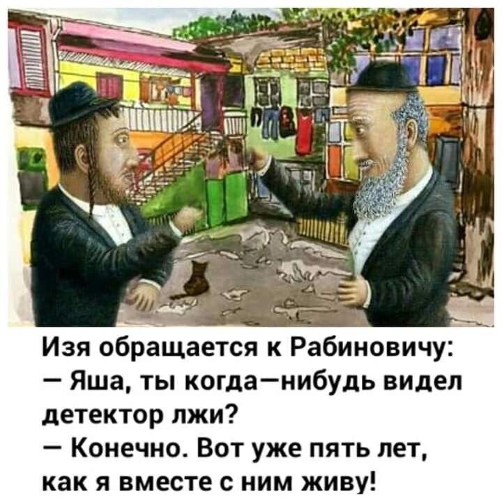 Изя обращается к Рабиновичу Яша ты когданибудь видел детектор лжи Конечно Вот уже пять лет как я вместе с ним живу