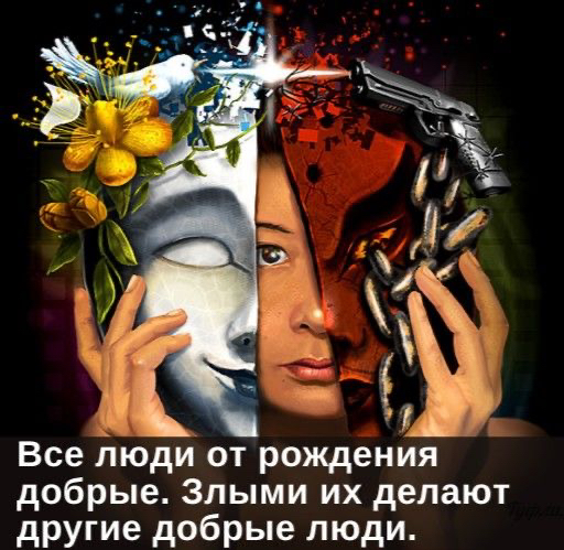 _ Все люди от рождения добрые Злыми их делают другие добрые люди