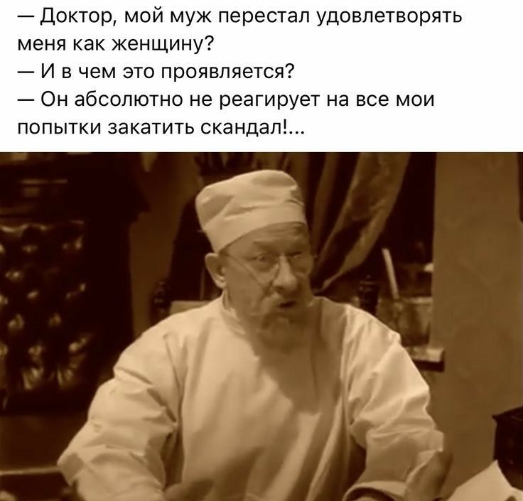 Доктор мой муж перестал удовлетворять меня как женщину И в чем это проявляется Он абсолютно не реагирует на все мои попытки закатить скандал