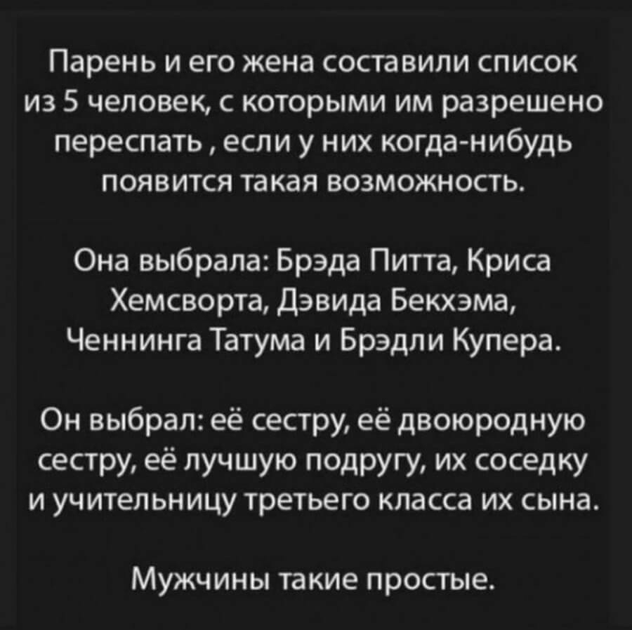 парень И его жена СОСТЭВИЛИ СПИСОК ИЗ 5 человек С КОТОРЫМИ ИМ разрешено переспать ЕСЛИ у НИХ когда нибудь ПОЯВИТСЯ такая ВОЗМОЖНОСТЬ Она выбрала Брэда Питта Криса Хемсворта Дэвида Бекхэма Ченнинга Татума и Брэдли Купера Он выбрал её сестру её двоюродную сестру её лучшую подругу их соседку И учительницу третьего класса ИХ СЫНЗ МУЖЧИНЫ такие простые