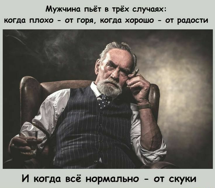 Мужчина пьёт в трёх случаях когда плохо от горя когда хорошо от радости И когда всё нормально от скуки