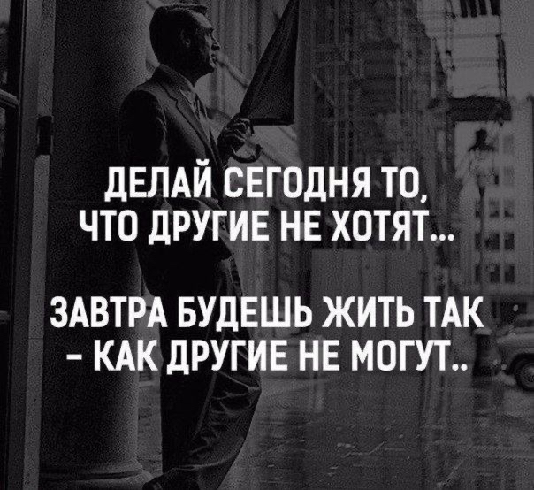 дЕЛАЙ сегодня то что другие нв хотят ЗАВТРА БУДЕШЬ ЖИТЬ ТАК КАК ДРУГИЕ НЕ МОГУТ
