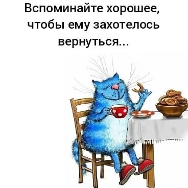 Вспоминайте хорошее чтобы ему захотелось вернуться