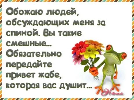 і Обожаю людей обсуждающих меня за спиной Вы такие смешные Обязательно передайте привет жабе д которая вас душит