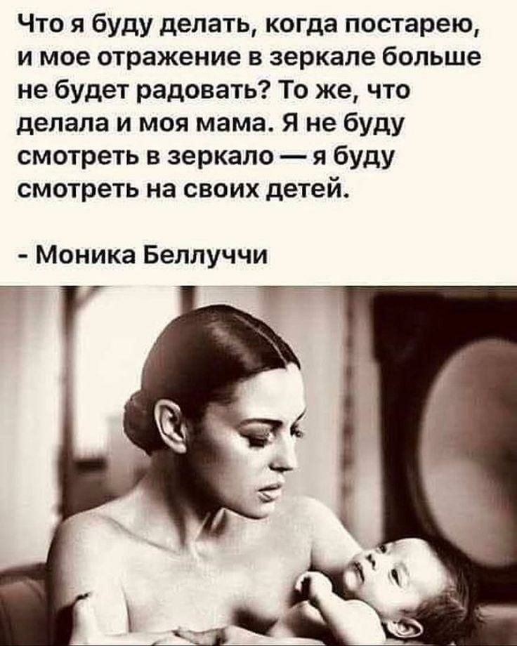 Что я буду делать когда постарею и мое отражение в зеркале больше не будет радовать То же что делала и моя мама Я не буду смотреть в зеркало я буду смотреть на своих детей Моника Беллуччи