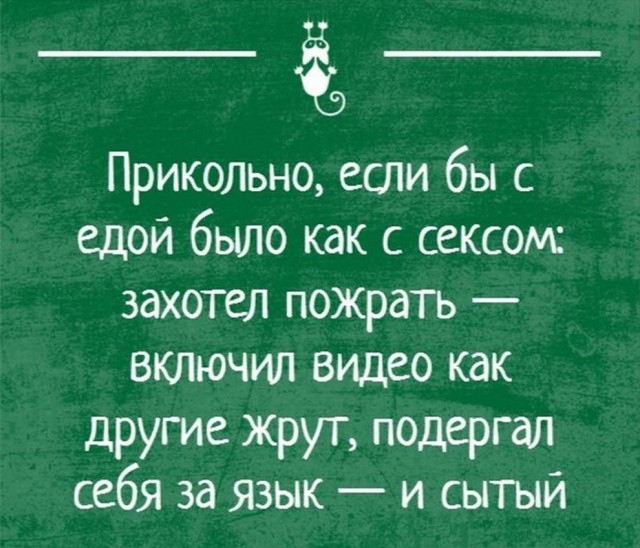 Прикольно если бы с едой было как с сексом захотел пожрать включил видео как другие жрут подергал себя за Язык и сытый