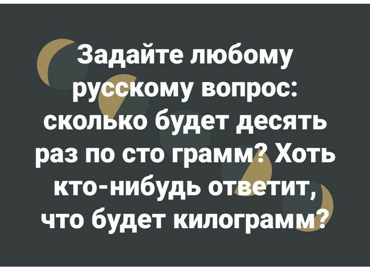 рЗадайте любому ому вопрос скол ко будет десять раз по сто грам Хоть кто нибудь от ит что будет килограм