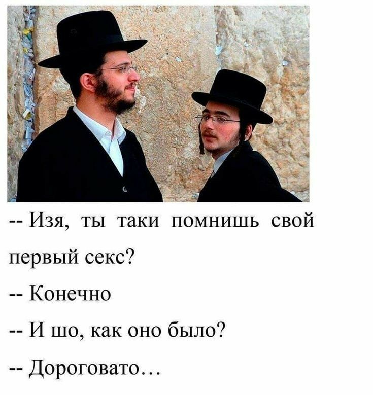Изя ты таки помнишь свой первый секс Конечно И шо как оно было Дороговато