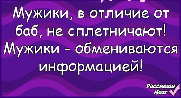 Мужики в отличие от баб не сплетничают Мужики обмениваются информацией Распиши