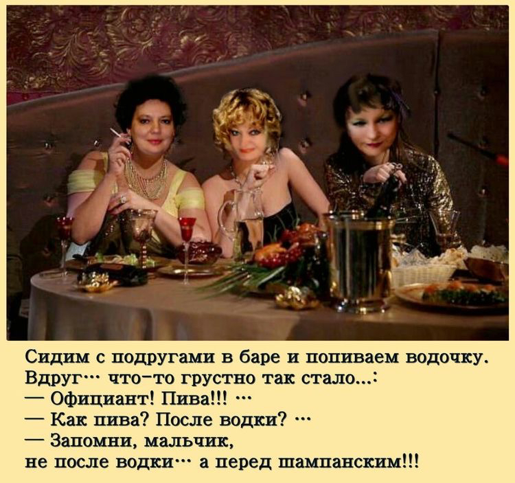 Сидим с подругами в баре и поливаем водочку Вдруг чтото грустно так стало Официант Пива Как пива После водки Запомни мальчик не после водки а перед шампанским