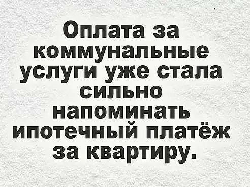 Оплата за коммунальные услуги уже стала сильно напоминать __ ипотечныи платеж за квартиру