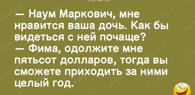 17д371п Наум Маркович мне нравится ваша дочь Как бы видеться с ней почаще Фима одолжите мне пятьсот долларов тогда вы сможете приходить за ними целый год іыаіше 079