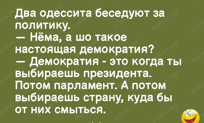 1794727 Два одессита беседуют за политику Нёма а шо такое настоящая демократия демократия это когда ты выбираешь президента Потом парламент А потом выбираешь страну куда бы от них смыться ізшіоуе