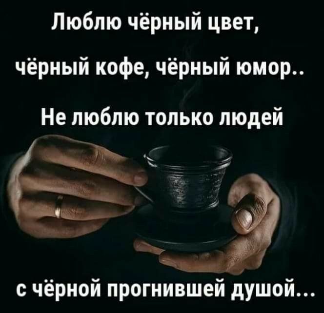 Люблю чёрный цвет чёрный кофе чёрный юмор Не люблю только людей жд на с чёрной прогнившей душой