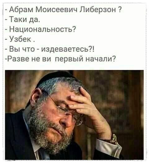 Абрам Моисеевич Либерзон Таки да Национальность Узбек Вы что издеваетесь Разве не ви первый начали