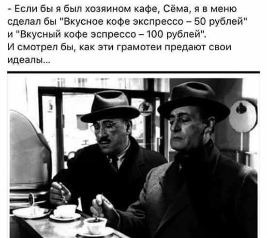 Если бы я был хозяином кафе Сёма я в меню сделал бы Вкусное кофе экспресса 50 рублей и Вкусный кофе эспрессо 7100 рублей И смотрел бы как эти грамотеи предают свои идеалы