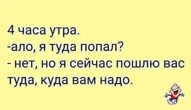 4 часа утра ало я туда попал нет но я сейчас пошлю вас туда куда вам надо