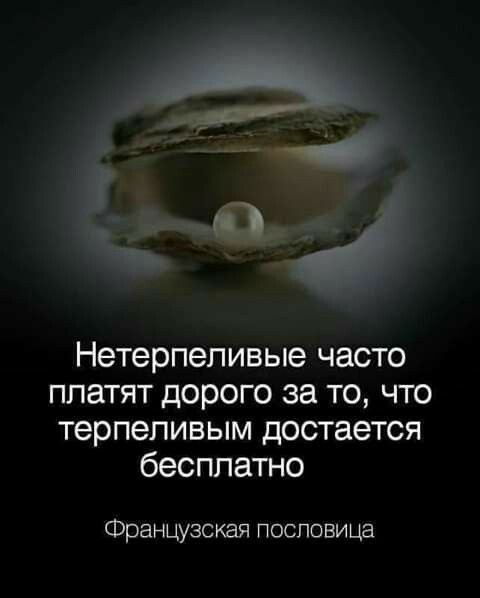 Нетерпепивые часто платят дорого за то что терпеливым достается бесплатно Французская пословица
