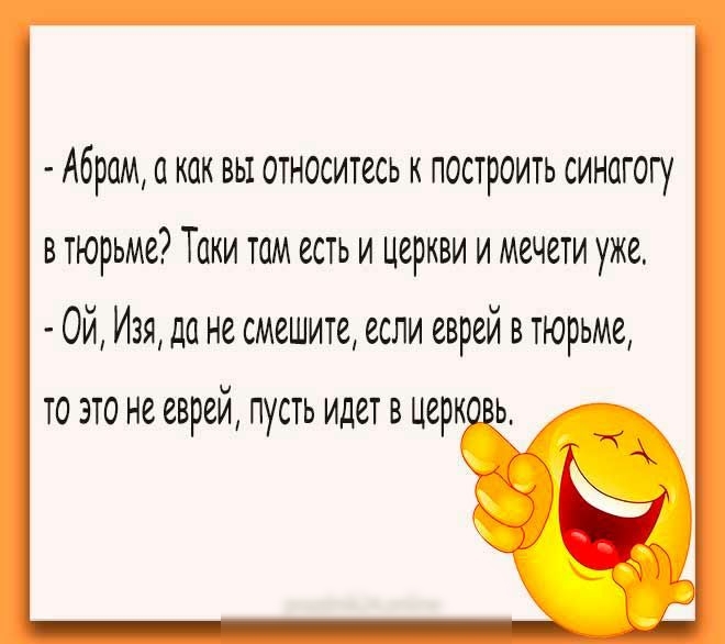 Абрам а как вы относитесь к построить синагогу в тюрьме Таки там есть и церкви и мечети уже Ой Изя до не смешите если еврей в тюрьме то это не еврей пусть идет в церк ь_