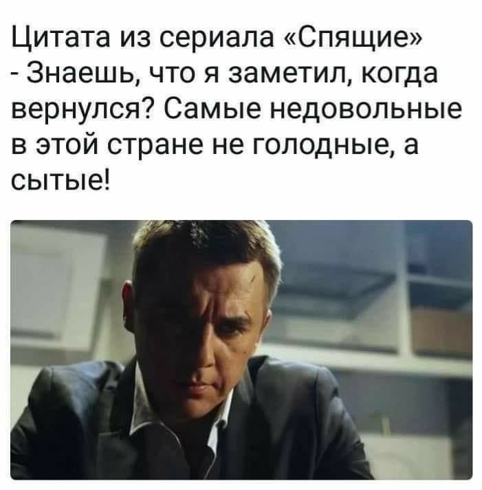Цитата из сериала Спящие Знаешь что я заметил когда вернулся Самые недовольные в этой стране не голодные а сытые