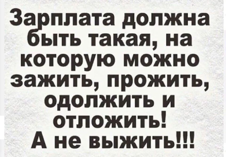 За плата должна ыть такая на которую можно зажить прожить Одолжить и отложить А не выжить