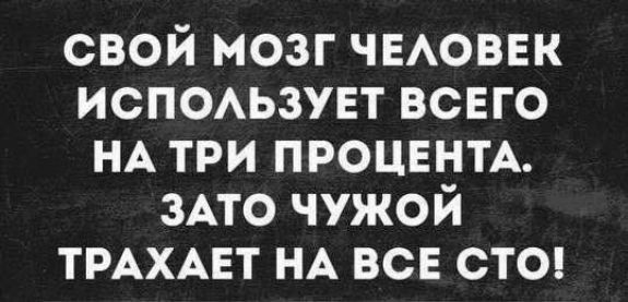 свой мозг ЧЕАОВЕК ИСПОАЬЗУЕТ всего НА три ПРОЦЕНТА ЗАТО чужой ТРАХАЕТ НА все стс