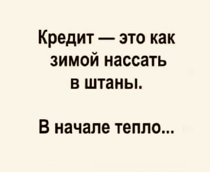 Кредит это как зимой нассать в штаны В начале тепло