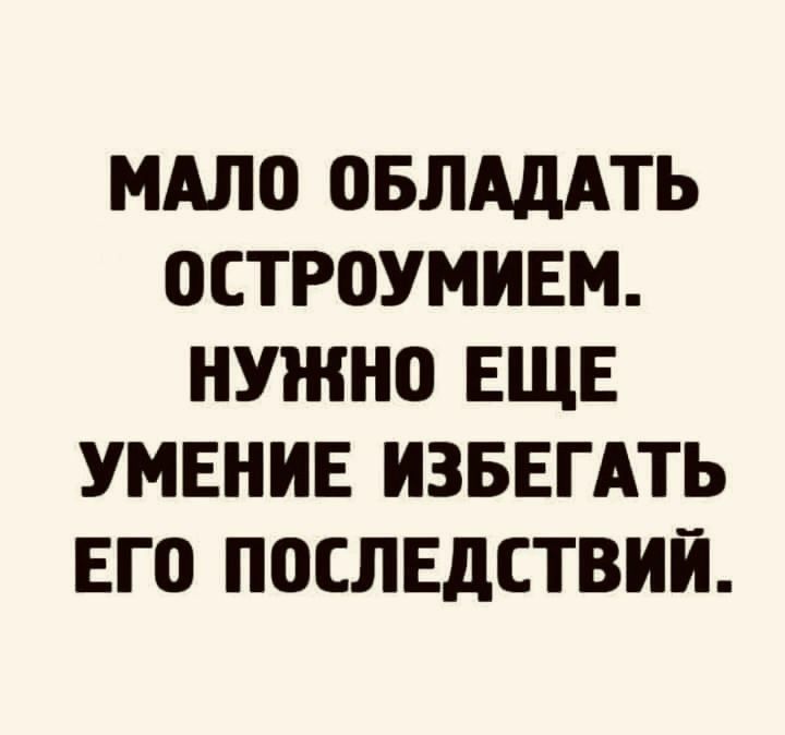 МАЛО ОБЛАДАТЬ ОСТРОУМИЕМ НУЖНО ЕЩЕ УМЕНИЕ ИЗБЕГАТЬ ЕГО ПОСЛЕДСТВИЙ