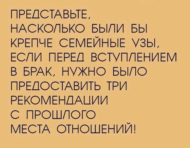 ПРЕДСТАВЬТЕ НАСКОПЬКО БЫЛИ БЫ КРЕПЧЕ СЕМЕЙНЫЕ 3Ы ЕСПИ ПЕРЕД ВСТУПЛЕНИЕМ В БРАК НУЖНО БЫЛО ПРЕДОСТАВИТЬ ТРИ РЕКОМЕНДАЦИИ С ПРОШЛОГО МЕСТА ОТНОШЕНИИ