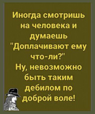 Иногда смотришь на человека и думаешь доплачивают ему что пи Ну невозможно быть таким дебилом по 273 доброй воле