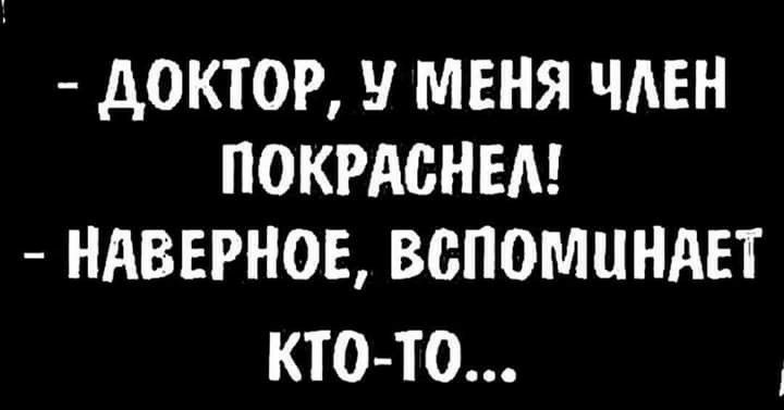 доктор, у меня член покраснел!  Наверное, вспоминает ктото...